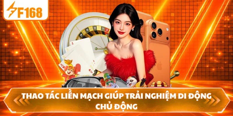 Thao tác liền mạch giúp trải nghiệm di động chủ động